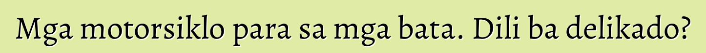Mga motorsiklo para sa mga bata. Dili ba delikado?
