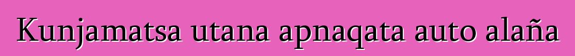 Kunjamatsa utana apnaqata auto alaña