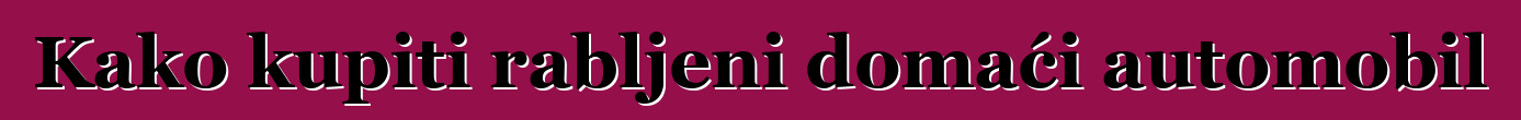 Kako kupiti rabljeni domaći automobil