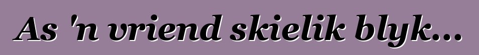 As 'n vriend skielik blyk...
