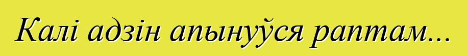 Калі адзін апынуўся раптам...