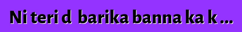 Ni teri dɔ barika banna ka kɛ...