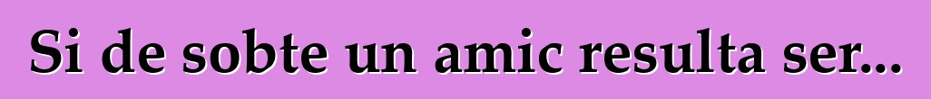 Si de sobte un amic resulta ser...