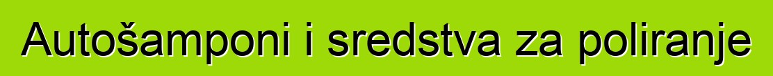 Autošamponi i sredstva za poliranje