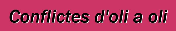 Conflictes d'oli a oli