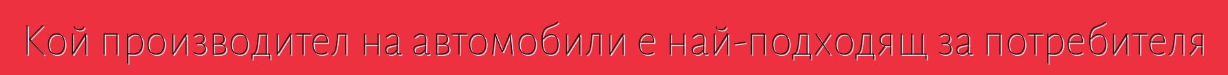 Кой производител на автомобили е най-подходящ за потребителя