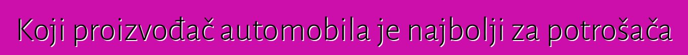 Koji proizvođač automobila je najbolji za potrošača