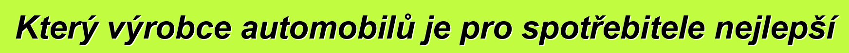 Který výrobce automobilů je pro spotřebitele nejlepší