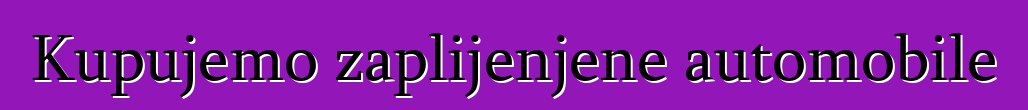 Kupujemo zaplijenjene automobile