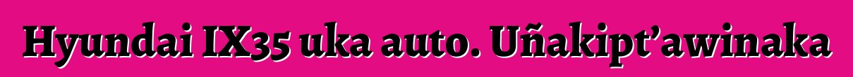 Hyundai IX35 uka auto. Uñakipt’awinaka