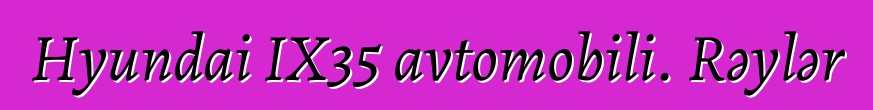 Hyundai IX35 avtomobili. Rəylər