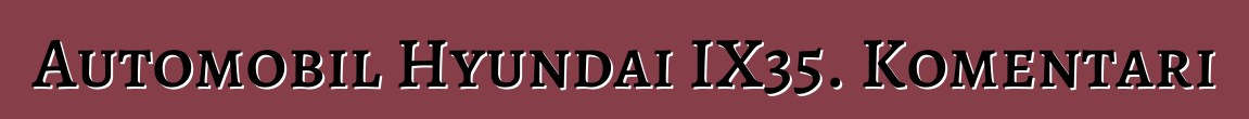 Automobil Hyundai IX35. Komentari