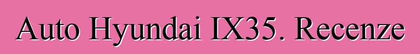 Auto Hyundai IX35. Recenze