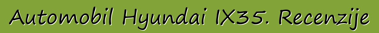 Automobil Hyundai IX35. Recenzije