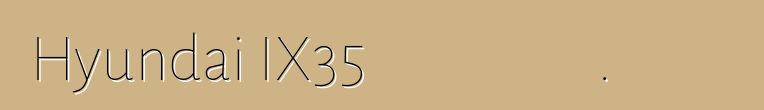 Hyundai IX35 մակնիշի ավտոմեքենա. Կարծիքներ