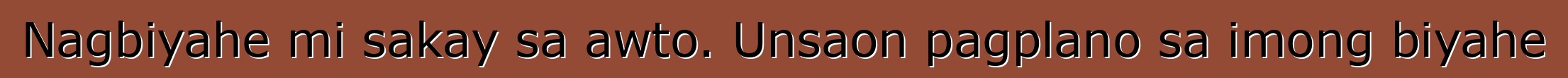 Nagbiyahe mi sakay sa awto. Unsaon pagplano sa imong biyahe