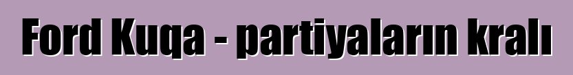 Ford Kuqa - partiyaların kralı