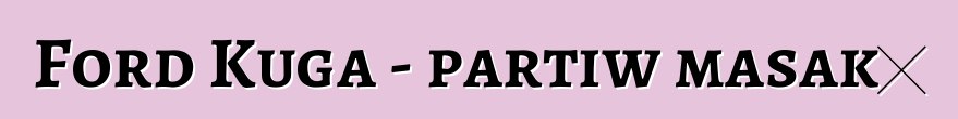 Ford Kuga - partiw masakɛ