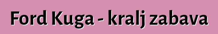 Ford Kuga - kralj zabava