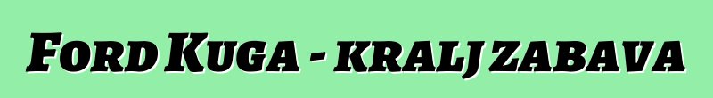 Ford Kuga - kralj zabava