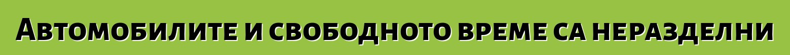 Автомобилите и свободното време са неразделни
