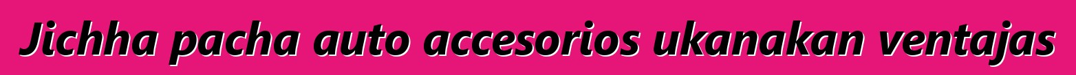 Jichha pacha auto accesorios ukanakan ventajas