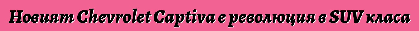 Новият Chevrolet Captiva е революция в SUV класа
