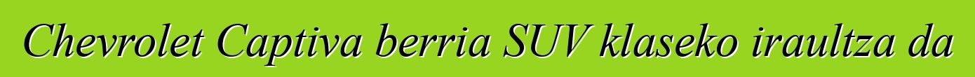 Chevrolet Captiva berria SUV klaseko iraultza da