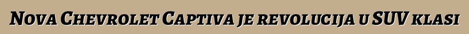 Nova Chevrolet Captiva je revolucija u SUV klasi