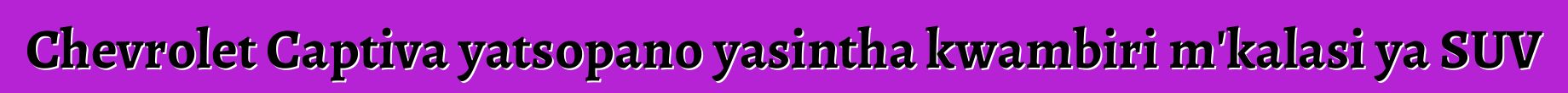 Chevrolet Captiva yatsopano yasintha kwambiri m'kalasi ya SUV
