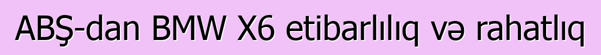 ABŞ-dan BMW X6 etibarlılıq və rahatlıq