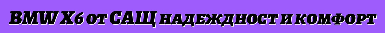 BMW X6 от САЩ надеждност и комфорт