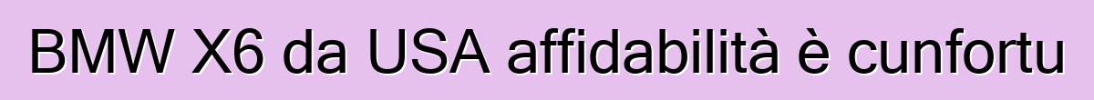 BMW X6 da USA affidabilità è cunfortu