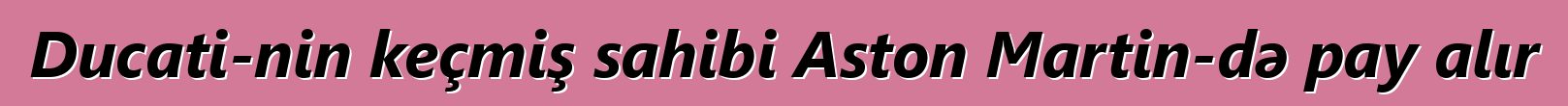 Ducati-nin keçmiş sahibi Aston Martin-də pay alır