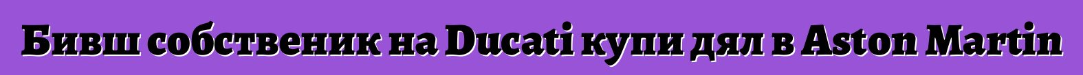 Бивш собственик на Ducati купи дял в Aston Martin