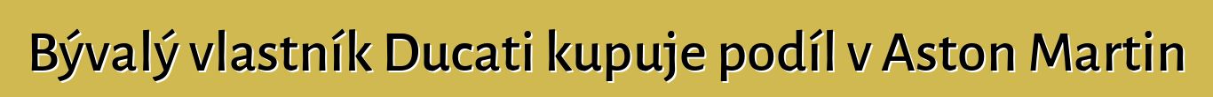Bývalý vlastník Ducati kupuje podíl v Aston Martin