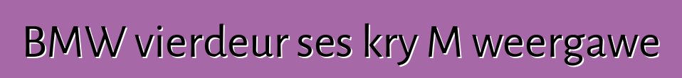 BMW vierdeur ses kry M weergawe