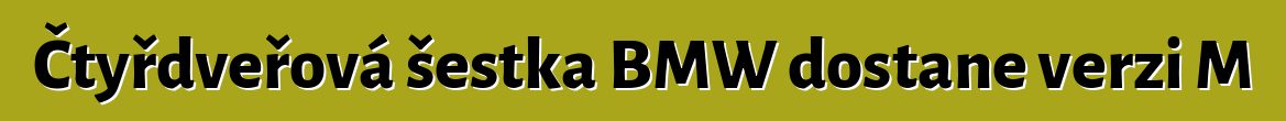 Čtyřdveřová šestka BMW dostane verzi M