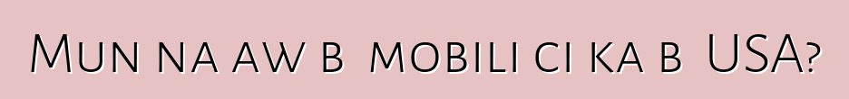 Mun na aw bɛ mobili ci ka bɔ USA?