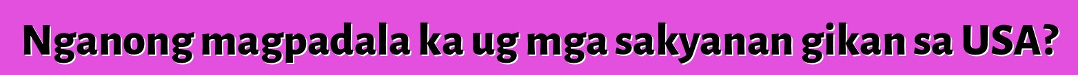 Nganong magpadala ka ug mga sakyanan gikan sa USA?