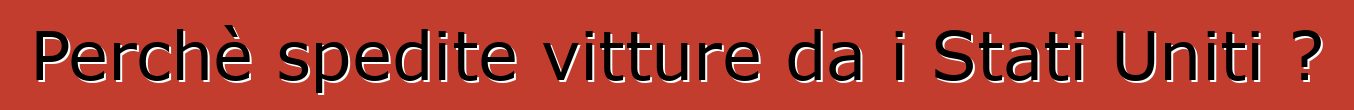 Perchè spedite vitture da i Stati Uniti ?