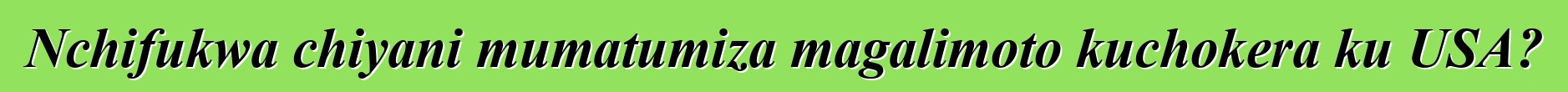 Nchifukwa chiyani mumatumiza magalimoto kuchokera ku USA?