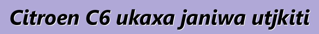 Citroen C6 ukaxa janiwa utjkiti