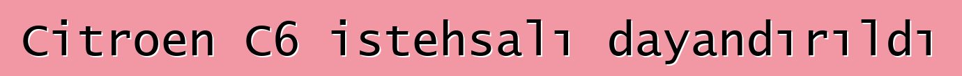 Citroen C6 istehsalı dayandırıldı
