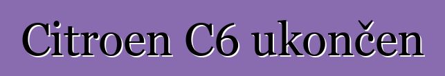 Citroen C6 ukončen
