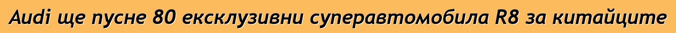 Audi ще пусне 80 ексклузивни суперавтомобила R8 за китайците