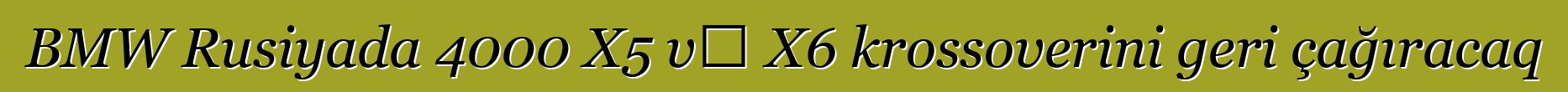 BMW Rusiyada 4000 X5 və X6 krossoverini geri çağıracaq