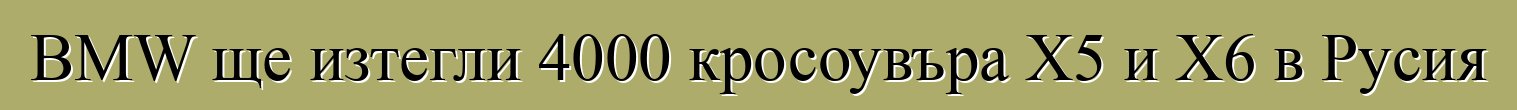 BMW ще изтегли 4000 кросоувъра X5 и X6 в Русия