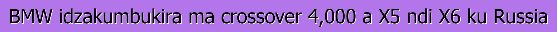 BMW idzakumbukira ma crossover 4,000 a X5 ndi X6 ku Russia