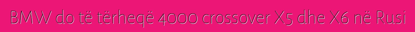 BMW do të tërheqë 4000 crossover X5 dhe X6 në Rusi